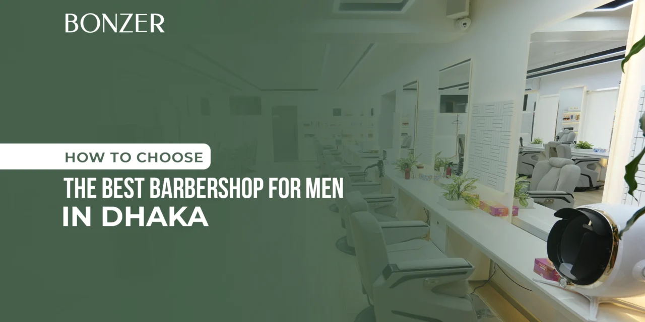 How to Choose the Best Barbershop for Men in Dhaka