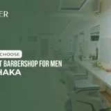 How to Choose the Best Barbershop for Men in Dhaka