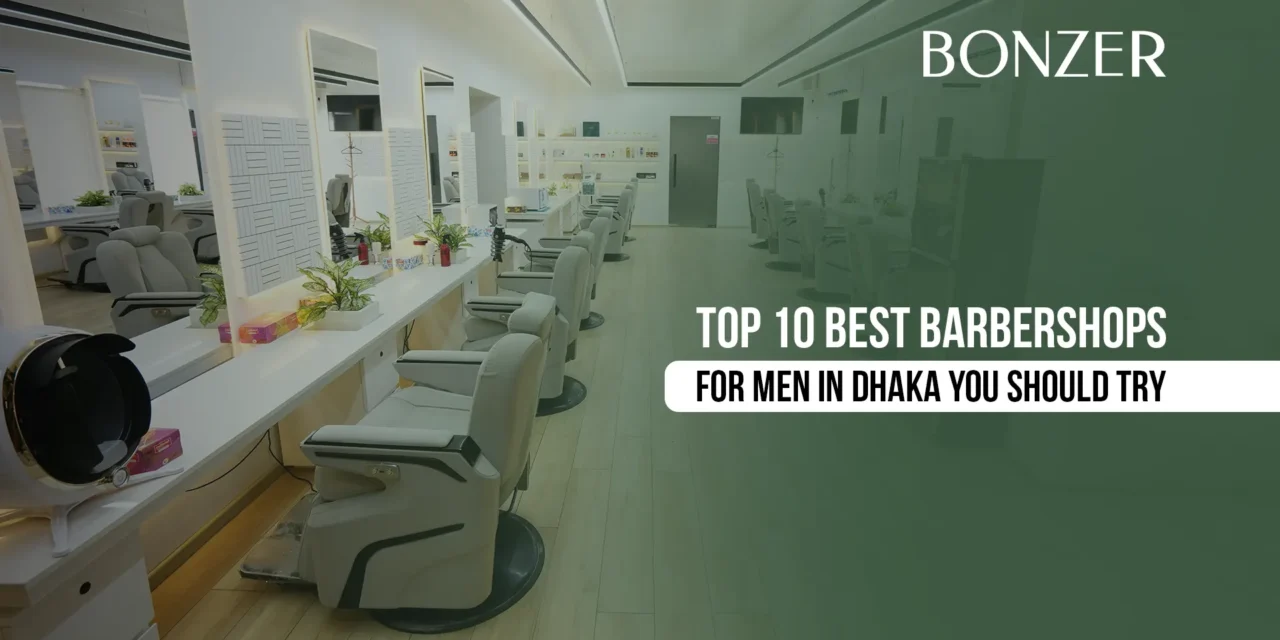 Top 10 Best Barbershops for Men in Dhaka You Should Try